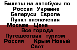 Билеты на автобусы по России, Украине, Беларуси, Европе › Пункт назначения ­ Москва › Цена ­ 5 000 - Все города Путешествия, туризм » Россия   . Крым,Новый Свет